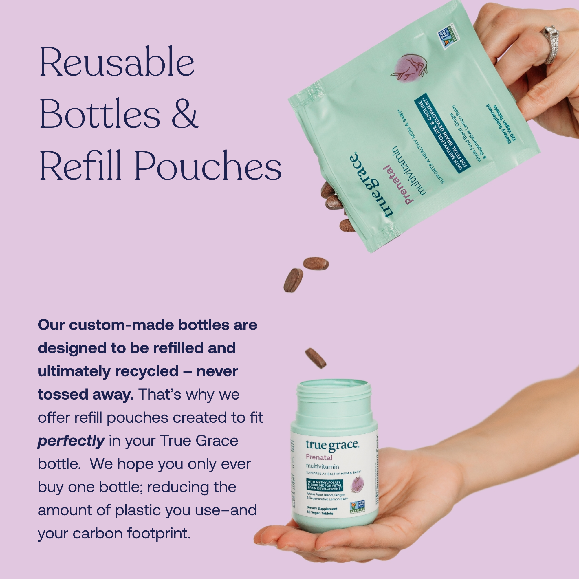Our custom-made bottles are designed to be refilled and ultimately recycled - never tossed away. That's why we offer refill pouches created to fit perfectly in your True Grace bottle. We hope you only ever buy one bottle; reducing the amount of plastic you use--and your carbon footprint.