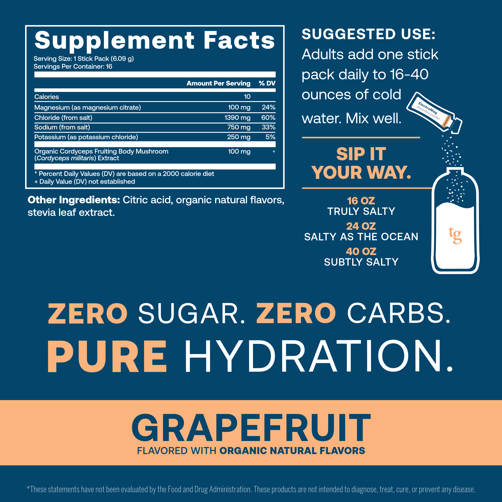 750 mg sodium for fluid balance and cellular communication.*
250 mg potassium supports blood pressure, fluid balance, and muscle health to reduce cramps from exercise.*
100 mg magnesium for heart health and stress support.*
1390 mg chloride to maintain pH balance and cell function, aiding oxygen and CO2 flow.*
100 mg organic fruiting body cordyceps mushroom for endurance support* 
Zero sugar. Zero Carbs. Pure Hydration.*
Non-GMO Project Verified