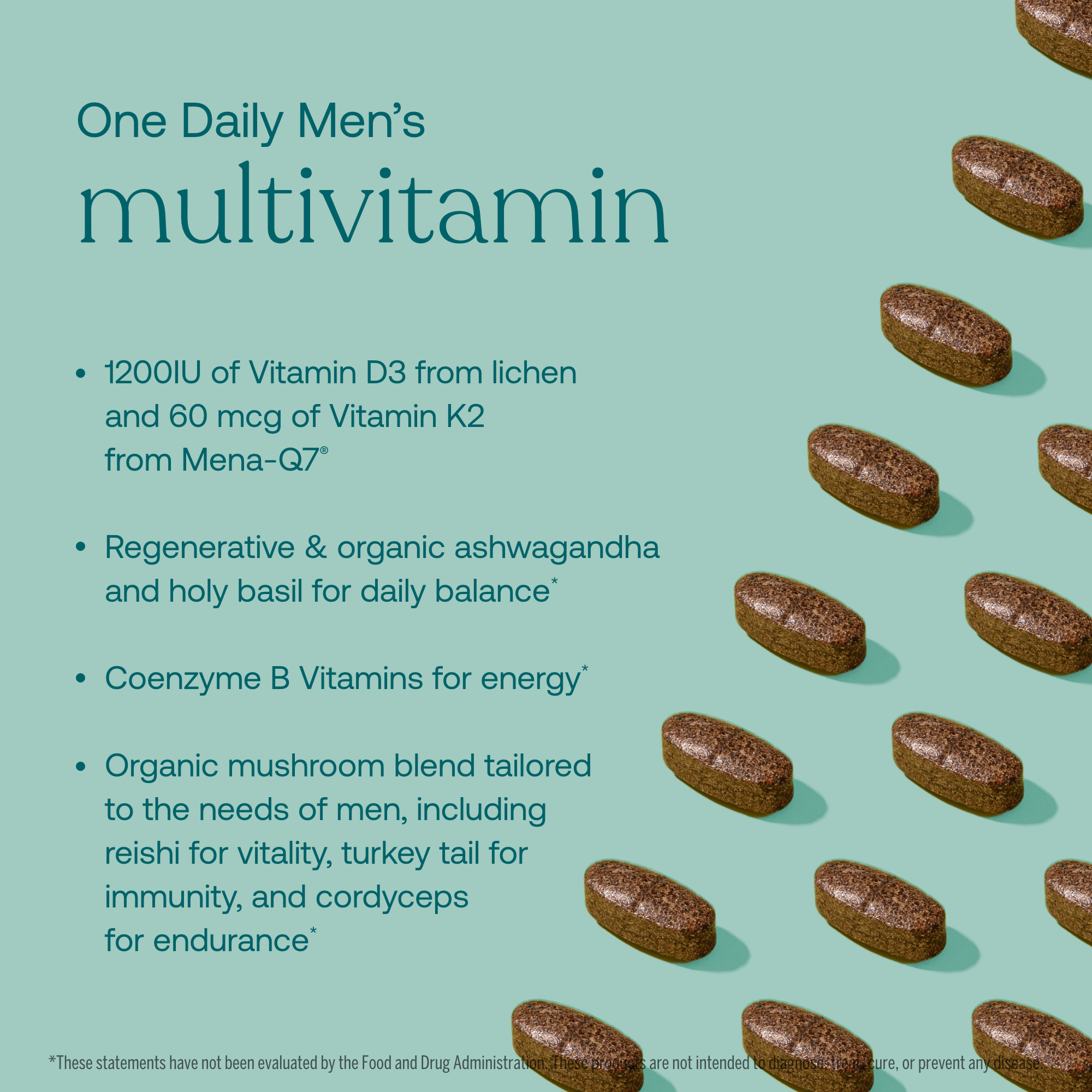 - 1200IU od Vitamin D3 from lichen and 60 mcg of Vitamin K2 from Mena-Q7
- Regenerative & organic ashwagandha and holy basil for daily balance*
- Coenzyme B Vitamins for energy*
- Organic mushroom blend tailored to the needs of men, including reishi for vitality, turkey tail for immunity, and cordyceps for endurance*