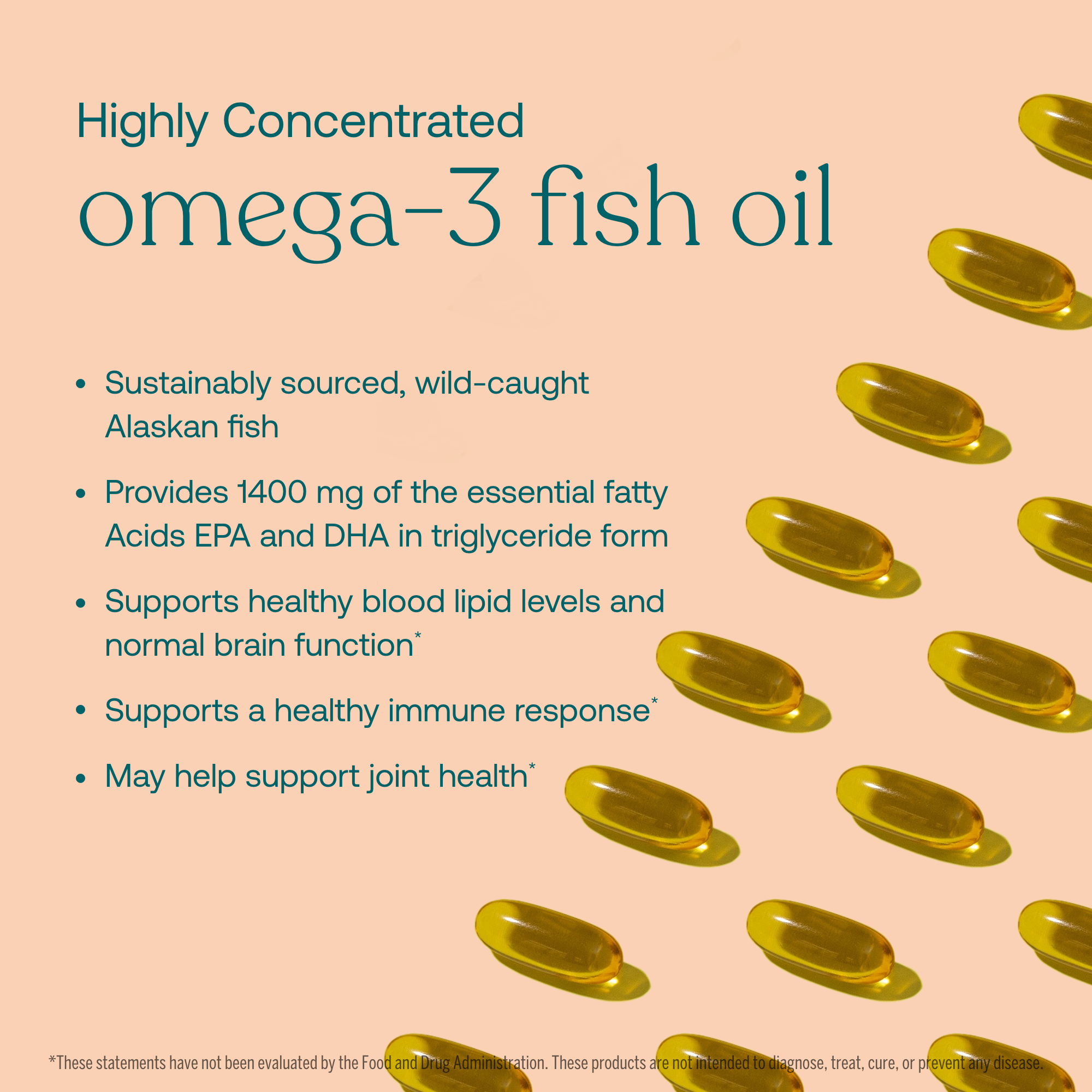 - Sustainably sourced, wild-caught Alaskan fish
- Provides 1400 mg of the essential fatty Acids EPA and DHA in triglyceride form
- Supports healthy blood lipid levels and normal brain function*
- Supports a healthy immune response*
- May help support joint health*