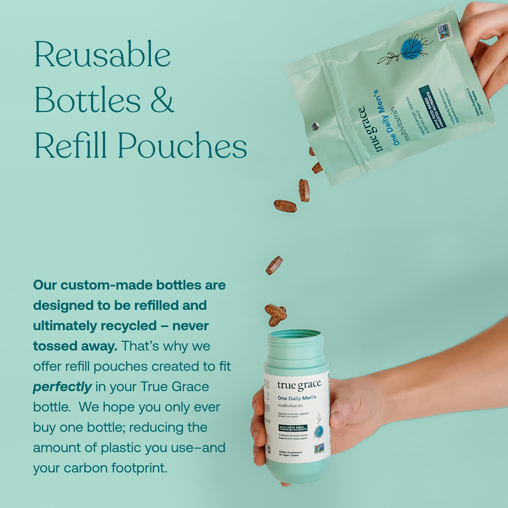 Our custom-made bottles are designed to be refilled and ultimately recycled - never tossed away. That's why we offer refill pouches created to fit perfectly in your True Grace bottle. We hope you only ever buy one bottle; reducing the amount of plastic you use--and your carbon footprint.