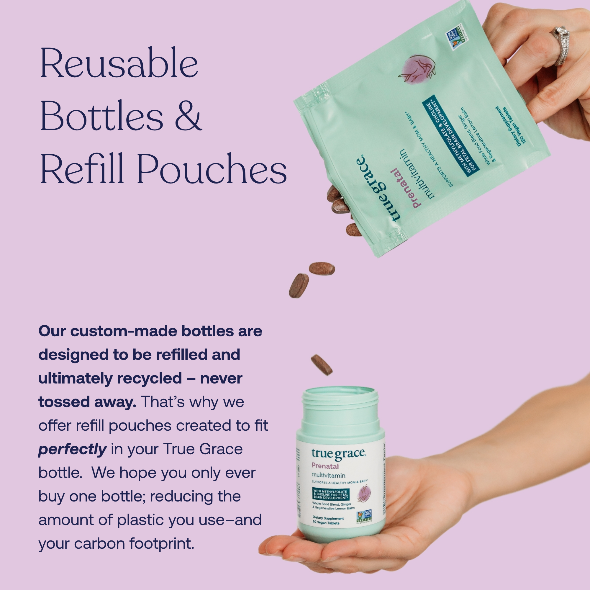 Our custom-made bottles are designed to be refilled and ultimately recycled - never tossed away. That's why we offer refill pouches created to fit perfectly in your True Grace bottle. We hope you only ever buy one bottle; reducing the amount of plastic you use--and your carbon footprint. 