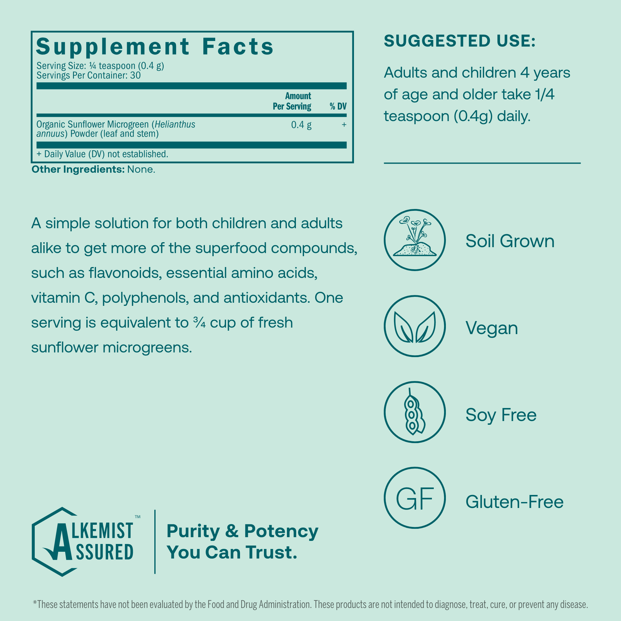 True Grace Sunflower Microgreens superfood powder is a simple solution for both children and adults alike to get more of the superfood compounds, such as flavonoids, essential amino acids, vitamin C, polyphenols, and antioxidants. One serving is equivalent to 3/4 cup of fresh sunflower microgreens.